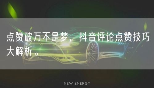 点赞破万不是梦,抖音评论点赞技巧大解析。