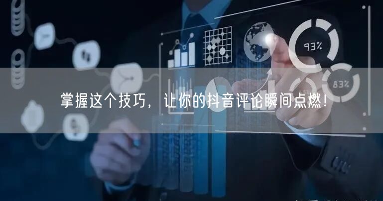 掌握这个技巧,让你的抖音评论瞬间点燃!