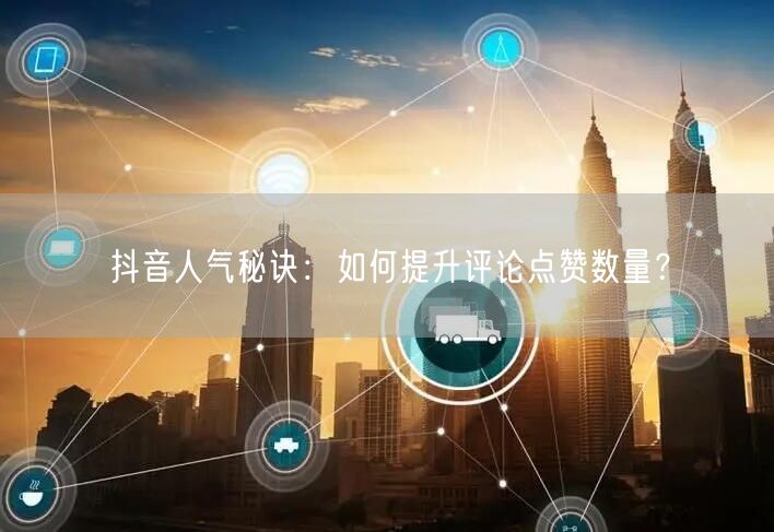 抖音人气秘诀:如何提升评论点赞数量?