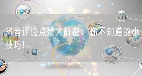 抖音评论点赞大解密:你不知道的小技巧!