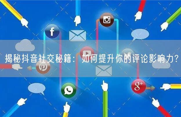 揭秘抖音社交秘籍:如何提升你的评论影响力?