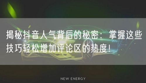 揭秘抖音人气背后的秘密:掌握这些技巧轻松增加评论区的热度!