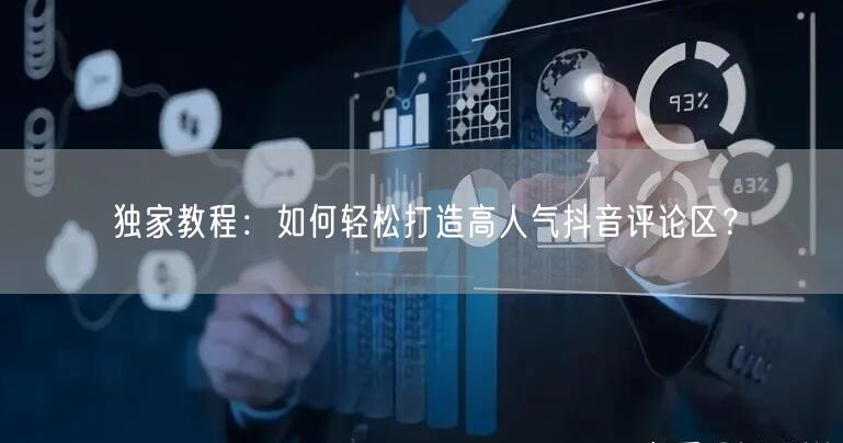 独家教程:如何轻松打造高人气抖音评论区?