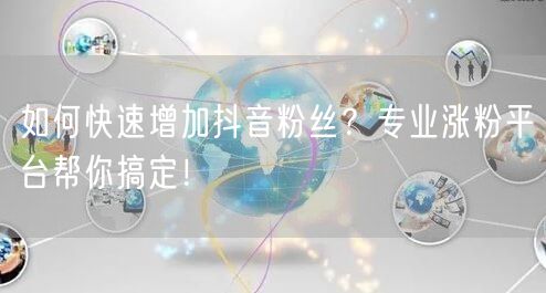 如何快速增加抖音粉丝?专业涨粉平台帮你搞定!