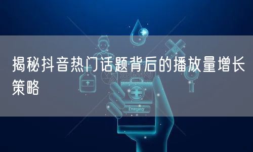 揭秘抖音热门话题背后的播放量增长策略