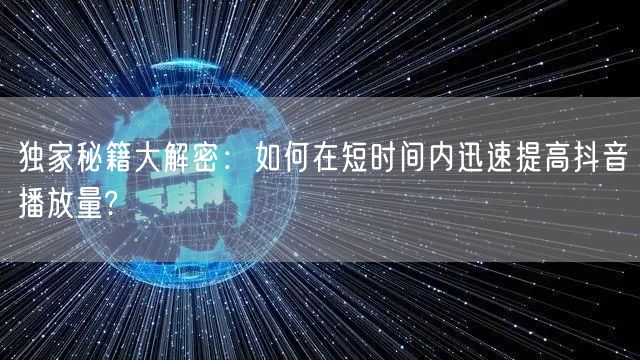 独家秘籍大解密:如何在短时间内迅速提高抖音播放量?