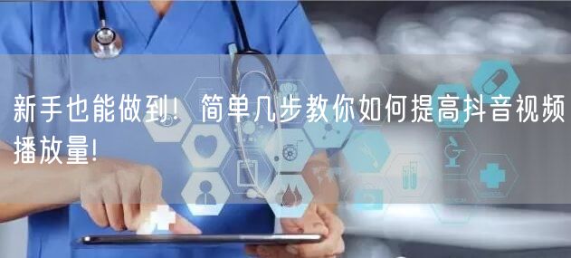 新手也能做到!简单几步教你如何提高抖音视频播放量!