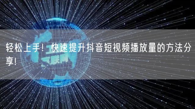 轻松上手!快速提升抖音短视频播放量的方法分享!