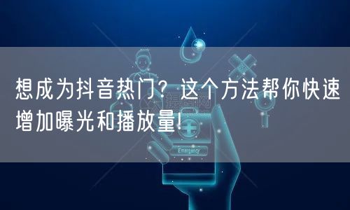 想成为抖音热门?这个方法帮你快速增加曝光和播放量!