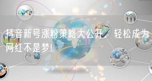 抖音新号涨粉策略大公开,轻松成为网红不是梦!
