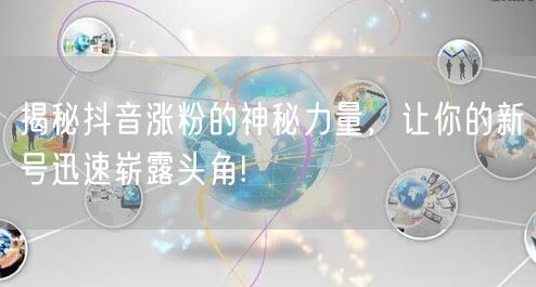 揭秘抖音涨粉的神秘力量,让你的新号迅速崭露头角!