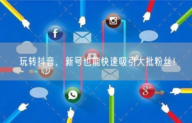 玩转抖音,新号也能快速吸引大批粉丝!