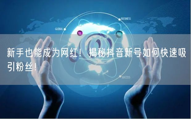 新手也能成为网红!揭秘抖音新号如何快速吸引粉丝!