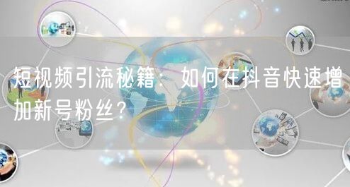 短视频引流秘籍:如何在抖音快速增加新号粉丝?