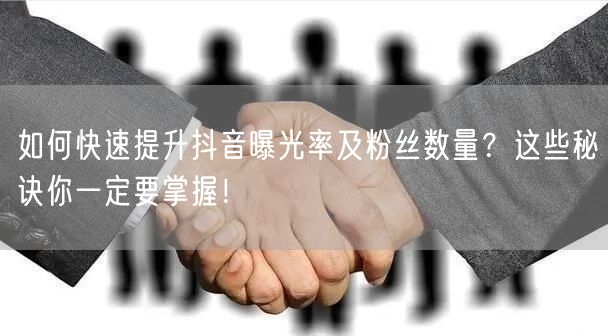 如何快速提升抖音曝光率及粉丝数量？这些秘诀你一定要掌握！