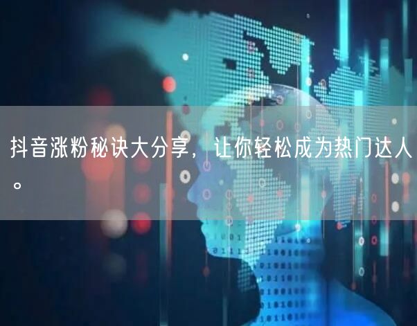 抖音涨粉秘诀大分享,让你轻松成为热门达人。