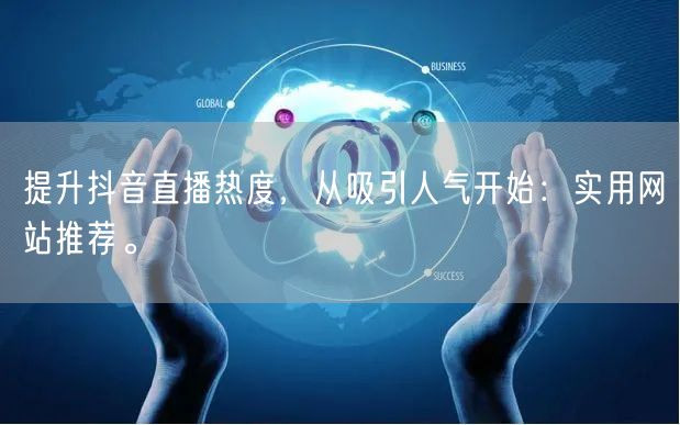 提升抖音直播热度,从吸引人气开始:实用网站推荐。