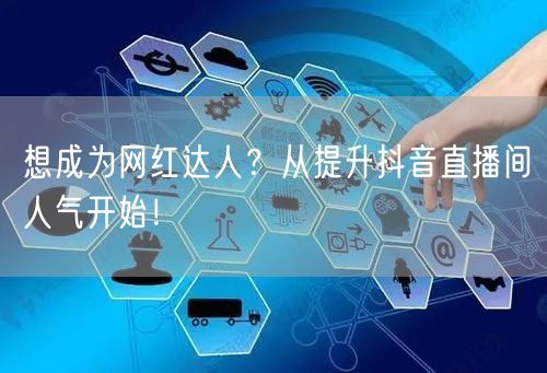 想成为网红达人?从提升抖音直播间人气开始!