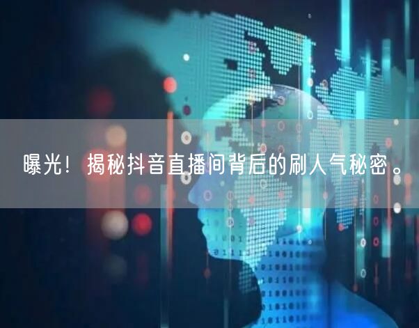 曝光!揭秘抖音直播间背后的刷人气秘密。