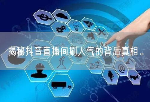 揭秘抖音直播间刷人气的背后真相。