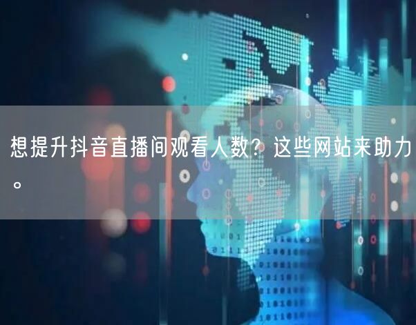 想提升抖音直播间观看人数?这些网站来助力。