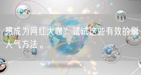 想成为网红大咖?试试这些有效的刷人气方法。