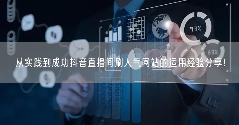 从实践到成功抖音直播间刷人气网站的运用经验分享!