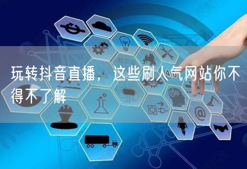 玩转抖音直播,这些刷人气网站你不得不了解