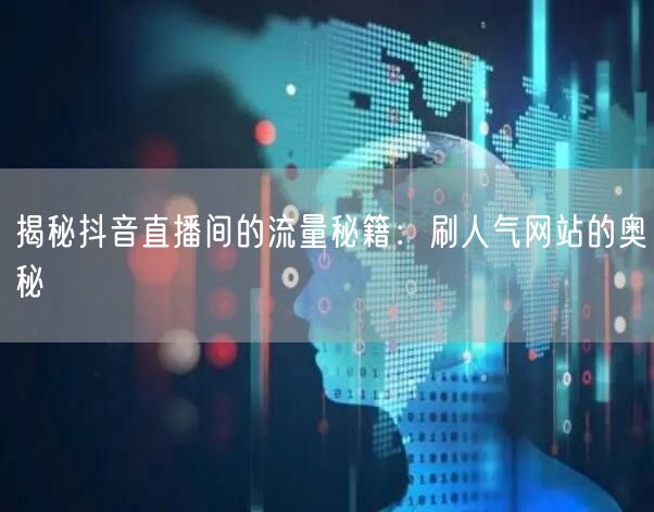 揭秘抖音直播间的流量秘籍:刷人气网站的奥秘