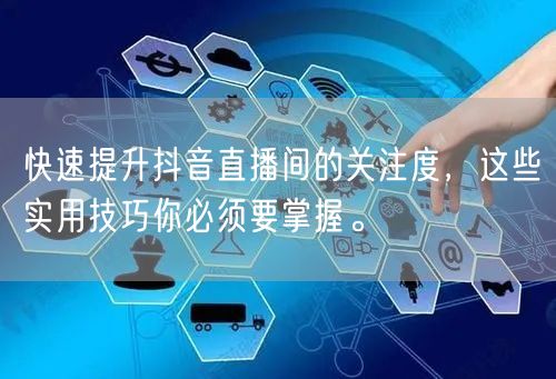 快速提升抖音直播间的关注度,这些实用技巧你必须要掌握。