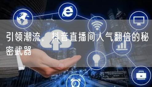 引领潮流,抖音直播间人气翻倍的秘密武器