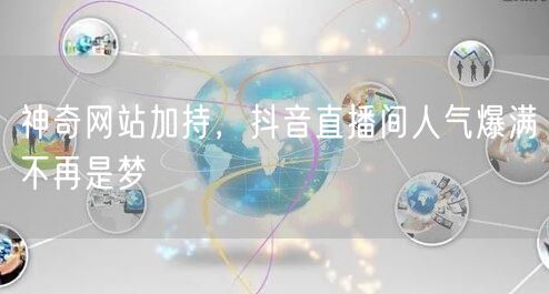 神奇网站加持,抖音直播间人气爆满不再是梦