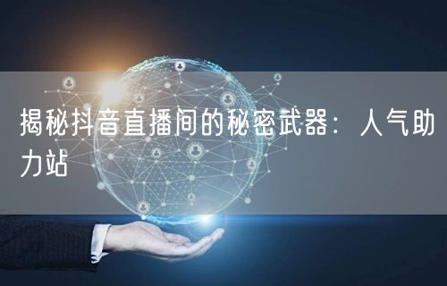 揭秘抖音直播间的秘密武器:人气助力站