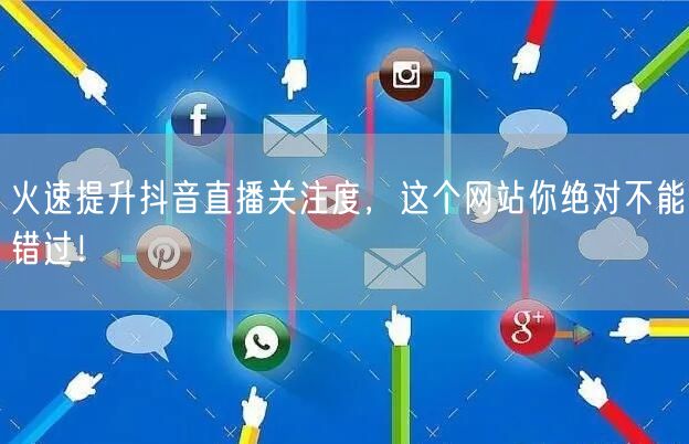 火速提升抖音直播关注度,这个网站你绝对不能错过!