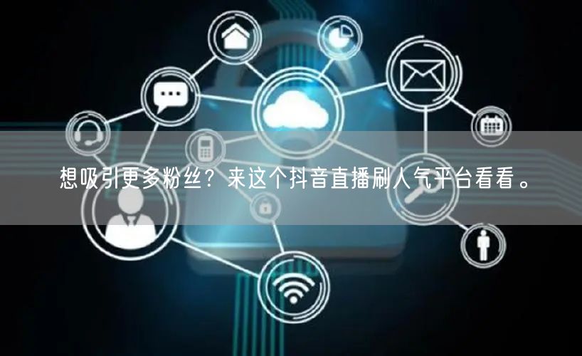 想吸引更多粉丝?来这个抖音直播刷人气平台看看。