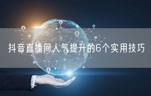抖音直播间人气提升的6个实用技巧