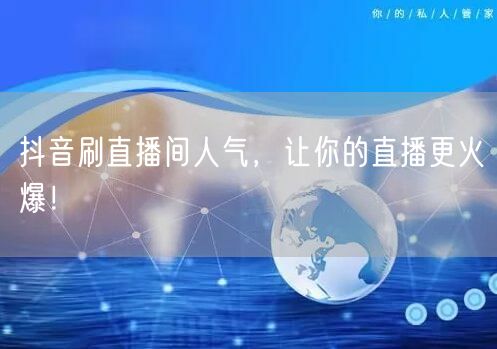 抖音刷直播间人气,让你的直播更火爆!