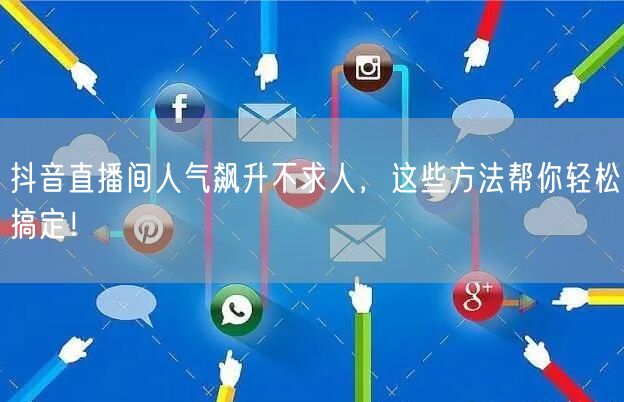 抖音直播间人气飙升不求人,这些方法帮你轻松搞定!