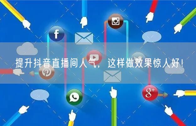 提升抖音直播间人气,这样做效果惊人好!