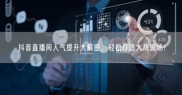 抖音直播间人气提升大解密,轻松打造火热现场!