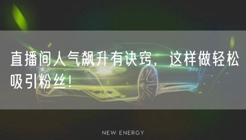 直播间人气飙升有诀窍,这样做轻松吸引粉丝!