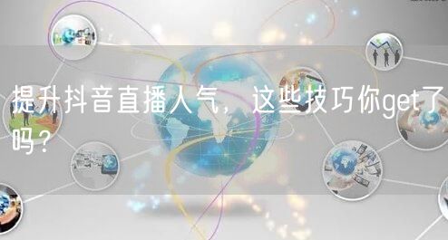 提升抖音直播人气,这些技巧你get了吗?