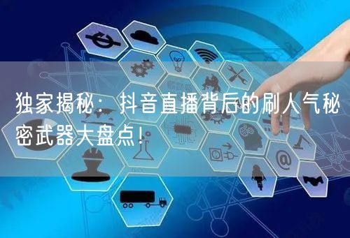 独家揭秘:抖音直播背后的刷人气秘密武器大盘点!