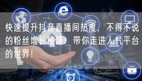 快速提升抖音直播间热度,不得不说的粉丝增长秘籍!带你走进人气平台的世界!