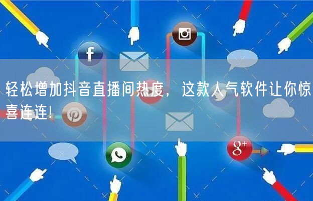 轻松增加抖音直播间热度,这款人气软件让你惊喜连连!