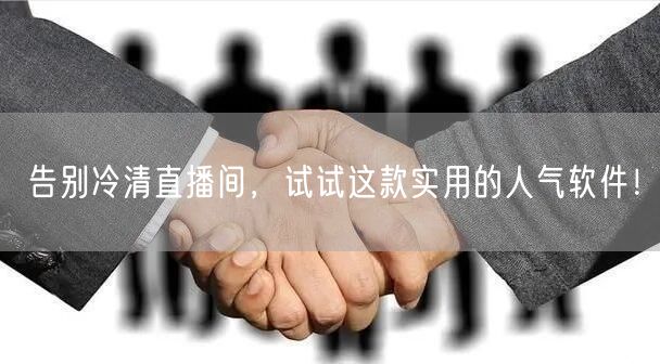 告别冷清直播间,试试这款实用的人气软件!