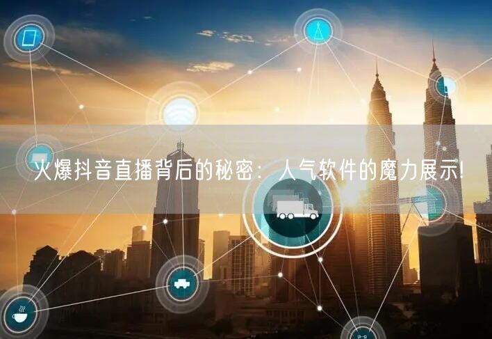 火爆抖音直播背后的秘密:人气软件的魔力展示!