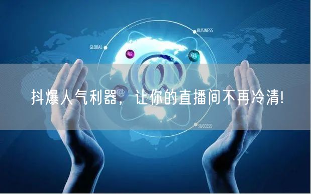 抖爆人气利器,让你的直播间不再冷清!