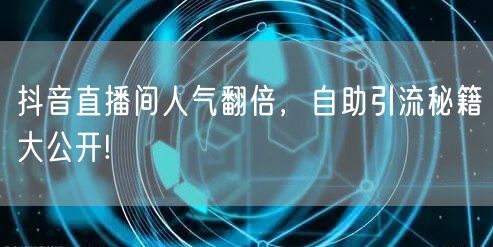 抖音直播间人气翻倍,自助引流秘籍大公开!