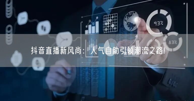 抖音直播新风尚:人气自助引领潮流之路!